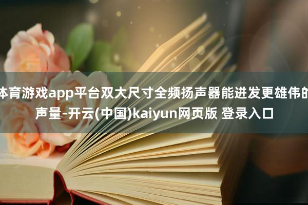 体育游戏app平台双大尺寸全频扬声器能迸发更雄伟的声量-开云(中国)kaiyun网页版 登录入口