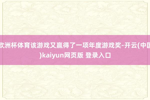 欧洲杯体育该游戏又赢得了一项年度游戏奖-开云(中国)kaiyun网页版 登录入口