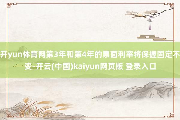 开yun体育网第3年和第4年的票面利率将保握固定不变-开云(中国)kaiyun网页版 登录入口