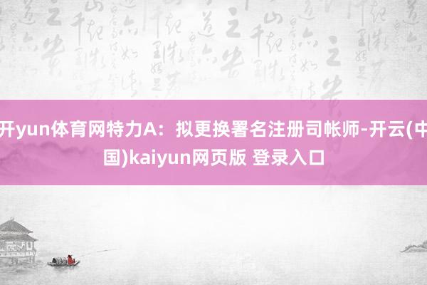 开yun体育网特力A：拟更换署名注册司帐师-开云(中国)kaiyun网页版 登录入口