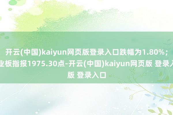 开云(中国)kaiyun网页版登录入口跌幅为1.80%；创业板指报1975.30点-开云(中国)kaiyun网页版 登录入口