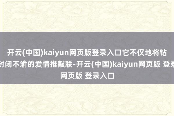 开云(中国)kaiyun网页版登录入口它不仅地将钻石与封闭不渝的爱情推敲联-开云(中国)kaiyun网页版 登录入口
