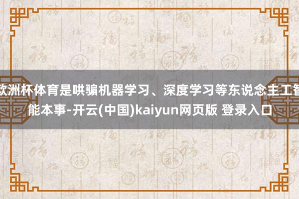 欧洲杯体育是哄骗机器学习、深度学习等东说念主工智能本事-开云(中国)kaiyun网页版 登录入口