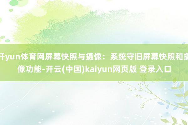 开yun体育网屏幕快照与摄像：系统守旧屏幕快照和摄像功能-开云(中国)kaiyun网页版 登录入口