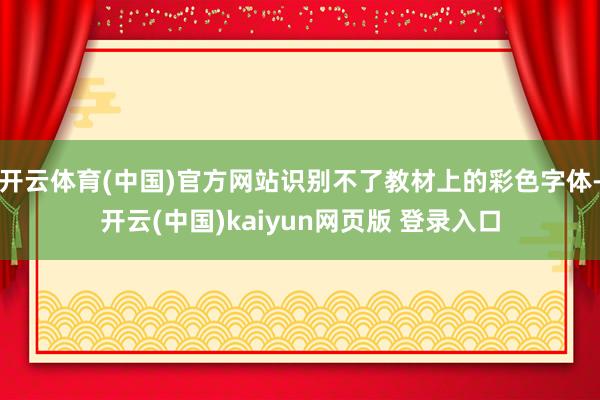 开云体育(中国)官方网站识别不了教材上的彩色字体-开云(中国)kaiyun网页版 登录入口