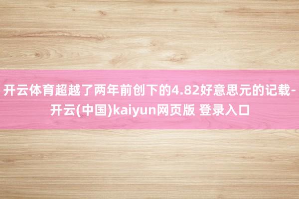 开云体育超越了两年前创下的4.82好意思元的记载-开云(中国)kaiyun网页版 登录入口