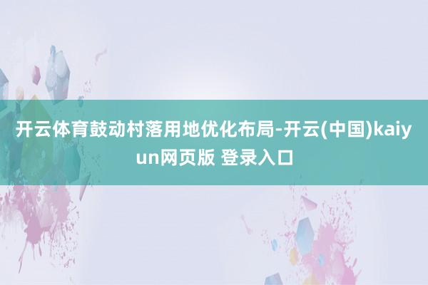 开云体育鼓动村落用地优化布局-开云(中国)kaiyun网页版 登录入口