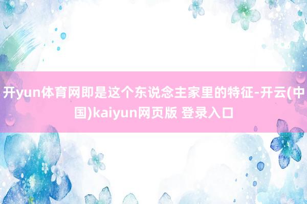 开yun体育网即是这个东说念主家里的特征-开云(中国)kaiyun网页版 登录入口