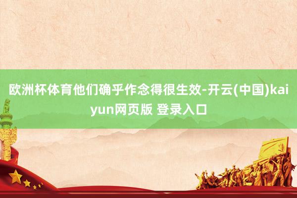 欧洲杯体育他们确乎作念得很生效-开云(中国)kaiyun网页版 登录入口