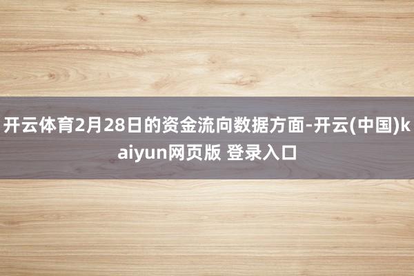 开云体育2月28日的资金流向数据方面-开云(中国)kaiyun网页版 登录入口