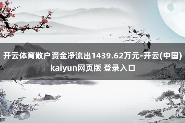 开云体育散户资金净流出1439.62万元-开云(中国)kaiyun网页版 登录入口