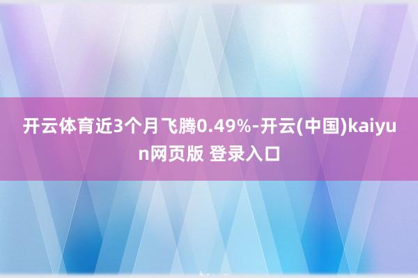 开云体育近3个月飞腾0.49%-开云(中国)kaiyun网页版 登录入口