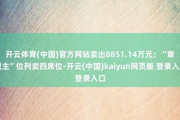 开云体育(中国)官方网站卖出8851.14万元；“章盟主”位列卖四席位-开云(中国)kaiyun网页版 登录入口