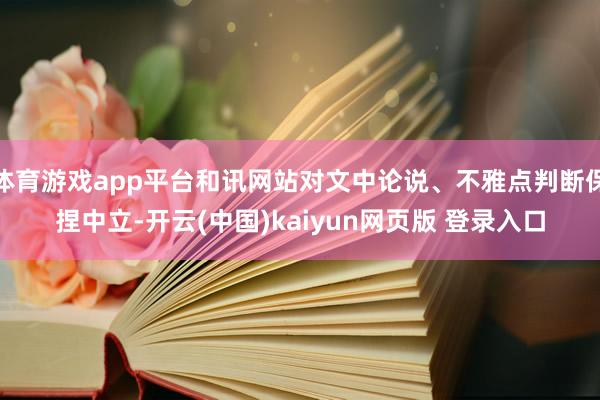 体育游戏app平台和讯网站对文中论说、不雅点判断保捏中立-开云(中国)kaiyun网页版 登录入口