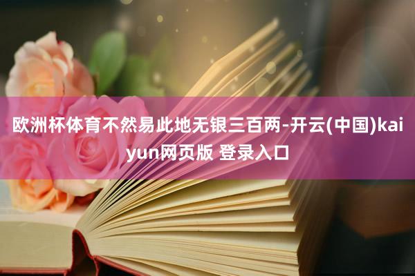 欧洲杯体育不然易此地无银三百两-开云(中国)kaiyun网页版 登录入口