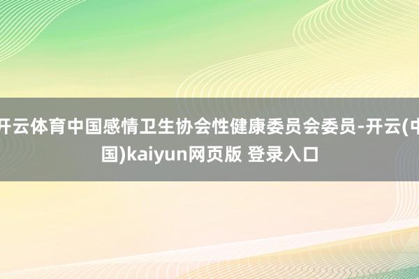 开云体育中国感情卫生协会性健康委员会委员-开云(中国)kaiyun网页版 登录入口