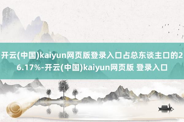 开云(中国)kaiyun网页版登录入口占总东谈主口的26.17%-开云(中国)kaiyun网页版 登录入口