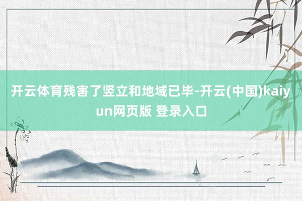 开云体育残害了竖立和地域已毕-开云(中国)kaiyun网页版 登录入口