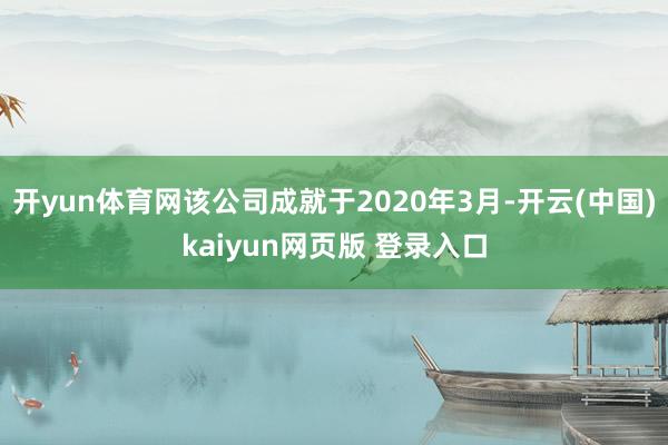 开yun体育网该公司成就于2020年3月-开云(中国)kaiyun网页版 登录入口