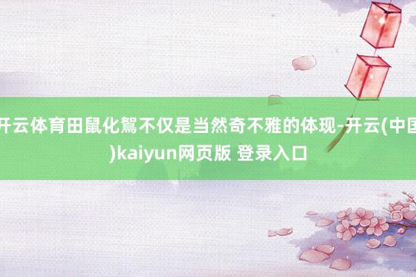 开云体育田鼠化鴽不仅是当然奇不雅的体现-开云(中国)kaiyun网页版 登录入口