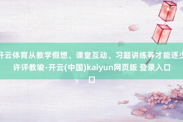 开云体育从教学假想、课堂互动、习题讲练等才能逐少许评教唆-开云(中国)kaiyun网页版 登录入口