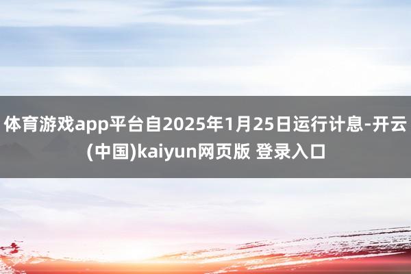体育游戏app平台自2025年1月25日运行计息-开云(中国)kaiyun网页版 登录入口