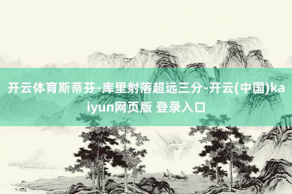 开云体育斯蒂芬-库里射落超远三分-开云(中国)kaiyun网页版 登录入口