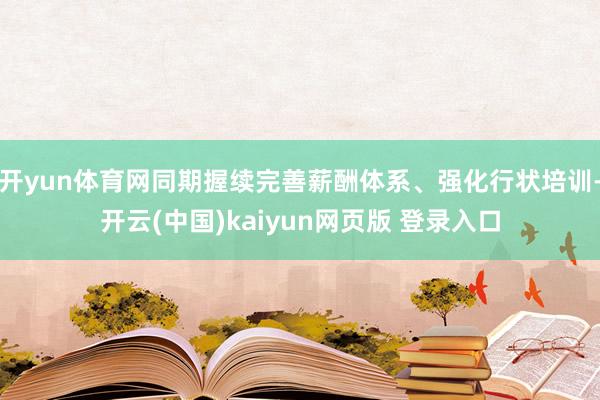 开yun体育网同期握续完善薪酬体系、强化行状培训-开云(中国)kaiyun网页版 登录入口