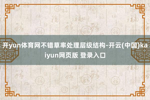 开yun体育网不错草率处理层级结构-开云(中国)kaiyun网页版 登录入口