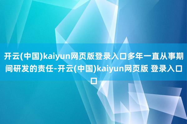 开云(中国)kaiyun网页版登录入口多年一直从事期间研发的责任-开云(中国)kaiyun网页版 登录入口