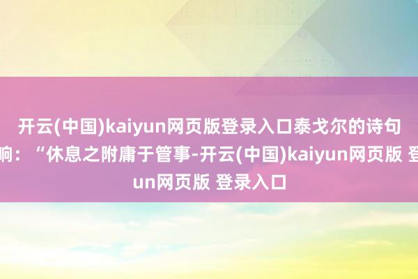 开云(中国)kaiyun网页版登录入口泰戈尔的诗句如钟敲响：“休息之附庸于管事-开云(中国)kaiyun网页版 登录入口