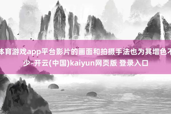 体育游戏app平台影片的画面和拍摄手法也为其增色不少-开云(中国)kaiyun网页版 登录入口
