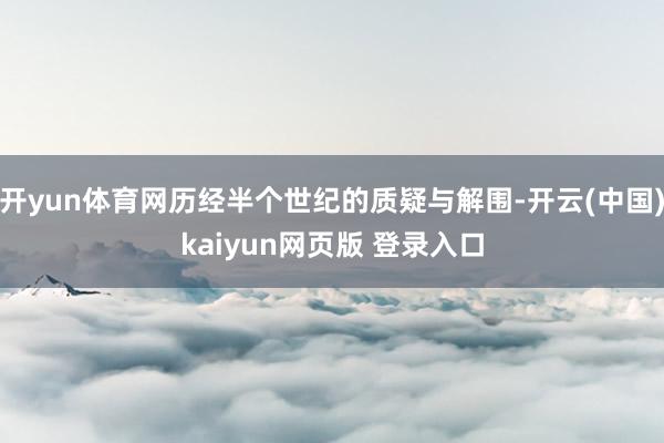 开yun体育网历经半个世纪的质疑与解围-开云(中国)kaiyun网页版 登录入口