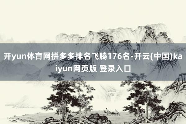 开yun体育网拼多多排名飞腾176名-开云(中国)kaiyun网页版 登录入口