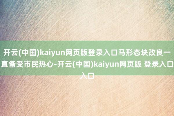 开云(中国)kaiyun网页版登录入口马形态块改良一直备受市民热心-开云(中国)kaiyun网页版 登录入口