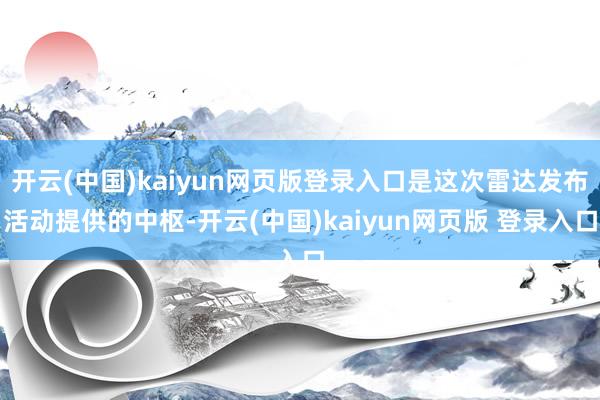 开云(中国)kaiyun网页版登录入口是这次雷达发布活动提供的中枢-开云(中国)kaiyun网页版 登录入口
