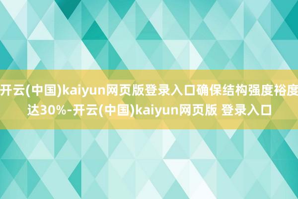 开云(中国)kaiyun网页版登录入口确保结构强度裕度达30%-开云(中国)kaiyun网页版 登录入口