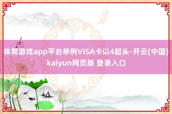 体育游戏app平台举例VISA卡以4起头-开云(中国)kaiyun网页版 登录入口