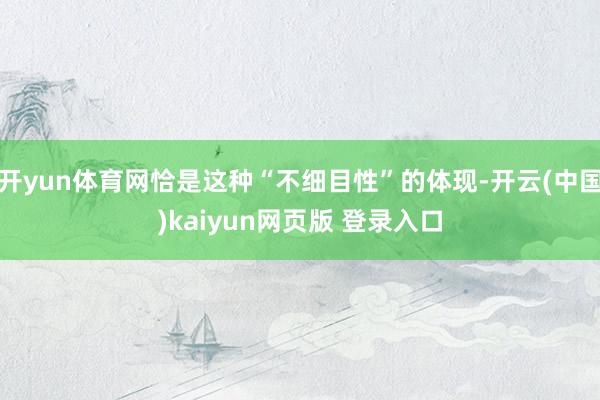 开yun体育网恰是这种“不细目性”的体现-开云(中国)kaiyun网页版 登录入口
