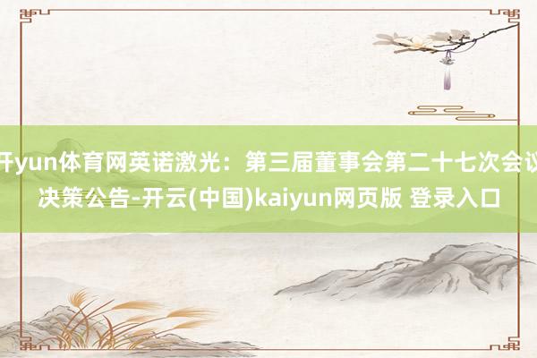 开yun体育网英诺激光：第三届董事会第二十七次会议决策公告-开云(中国)kaiyun网页版 登录入口
