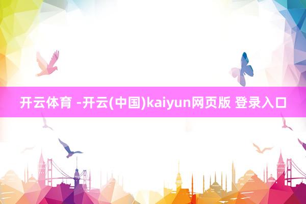 开云体育 -开云(中国)kaiyun网页版 登录入口