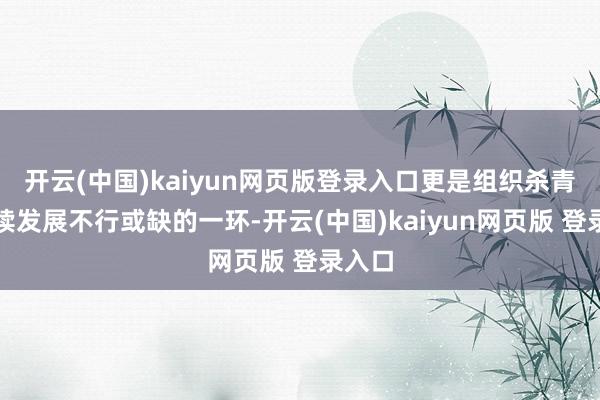 开云(中国)kaiyun网页版登录入口更是组织杀青可捏续发展不行或缺的一环-开云(中国)kaiyun网页版 登录入口