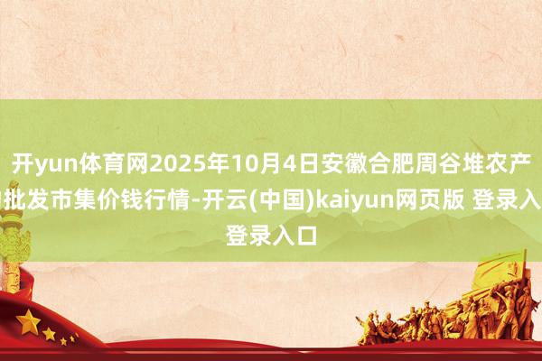 开yun体育网2025年10月4日安徽合肥周谷堆农产物批发市集价钱行情-开云(中国)kaiyun网页版 登录入口