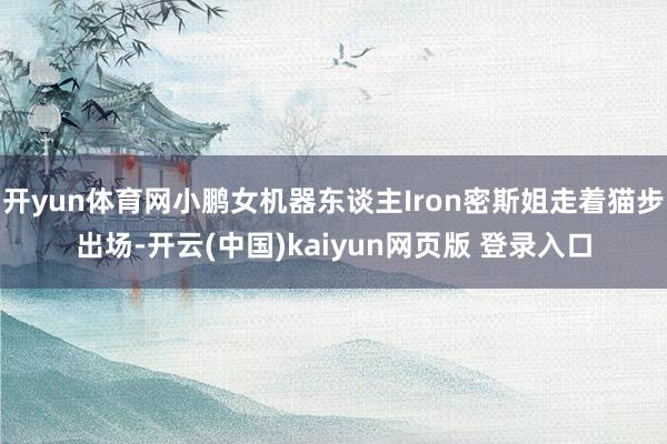 开yun体育网小鹏女机器东谈主Iron密斯姐走着猫步出场-开云(中国)kaiyun网页版 登录入口