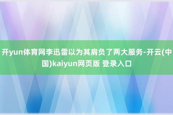 开yun体育网李迅雷以为其肩负了两大服务-开云(中国)kaiyun网页版 登录入口