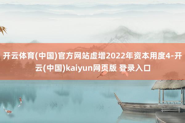 开云体育(中国)官方网站虚增2022年资本用度4-开云(中国)kaiyun网页版 登录入口