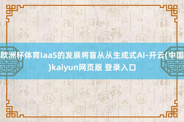欧洲杯体育IaaS的发展将盲从从生成式AI-开云(中国)kaiyun网页版 登录入口
