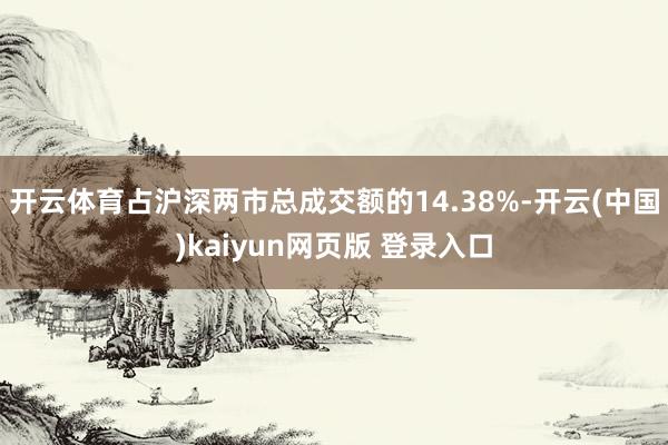 开云体育占沪深两市总成交额的14.38%-开云(中国)kaiyun网页版 登录入口