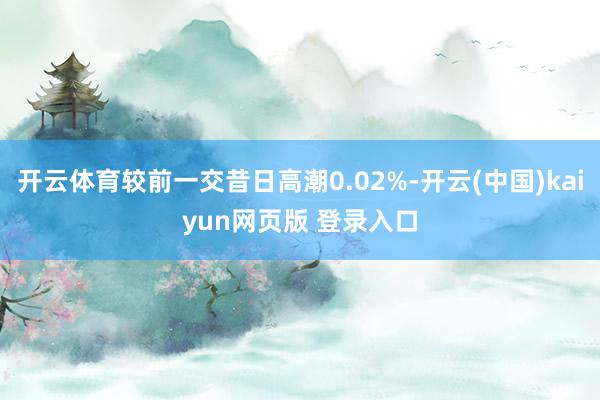开云体育较前一交昔日高潮0.02%-开云(中国)kaiyun网页版 登录入口