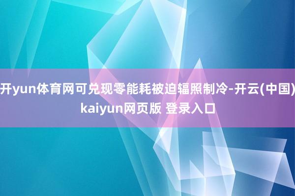 开yun体育网可兑现零能耗被迫辐照制冷-开云(中国)kaiyun网页版 登录入口
